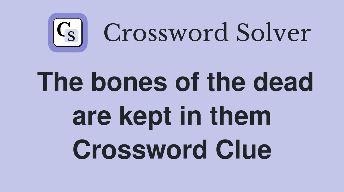 The bones of the dead are kept in them Crossword Clue
