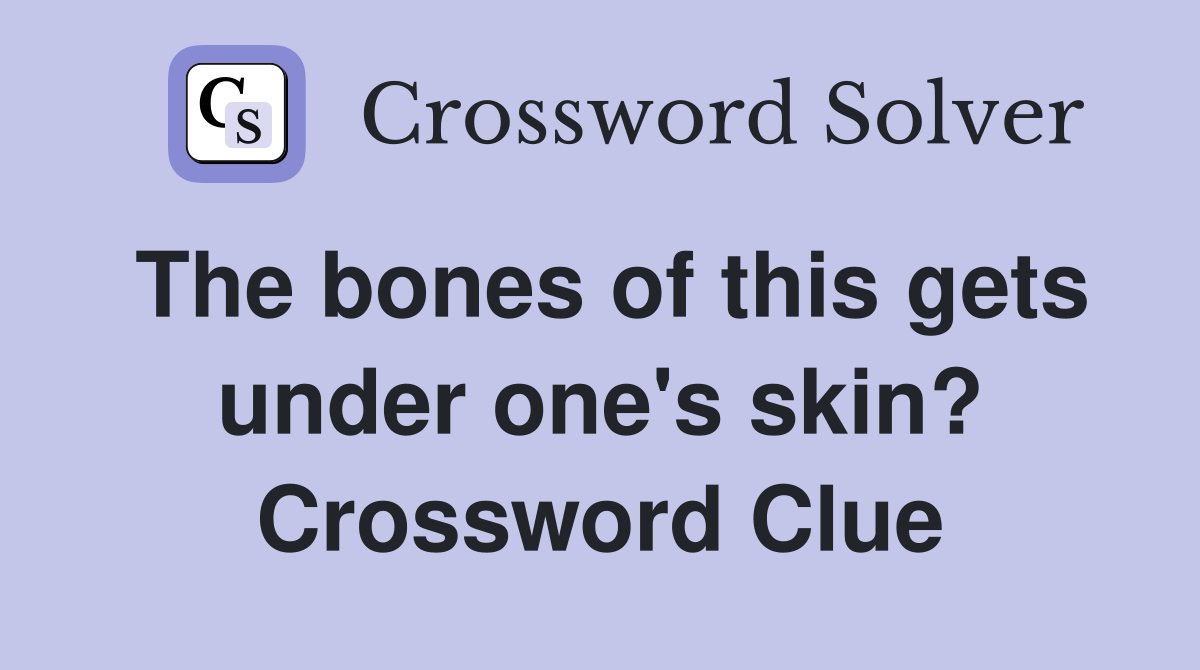 The bones of this gets under one's skin? Crossword Clue