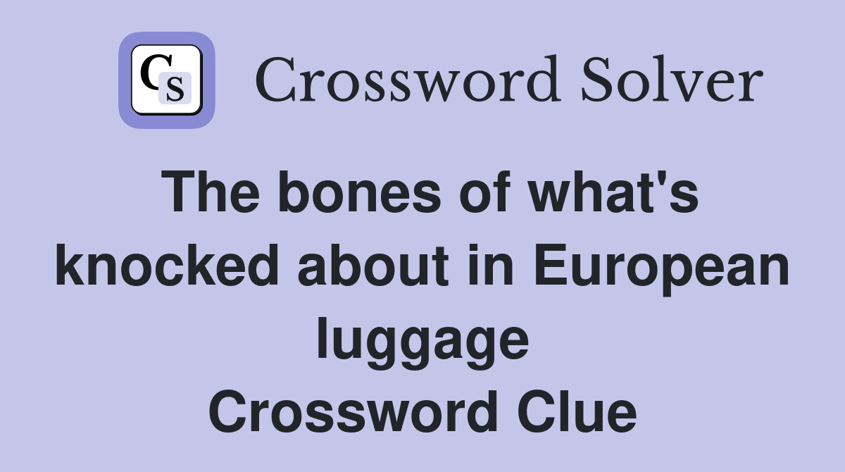 The bones of what's knocked about in European luggage Crossword Clue