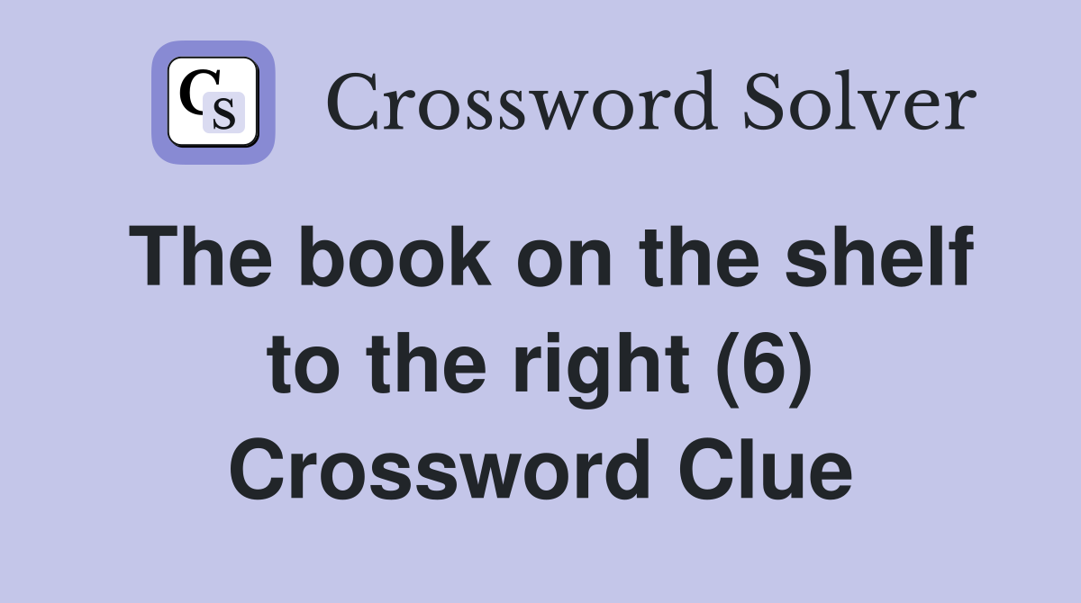 The book on the shelf to the right (6) Crossword Clue