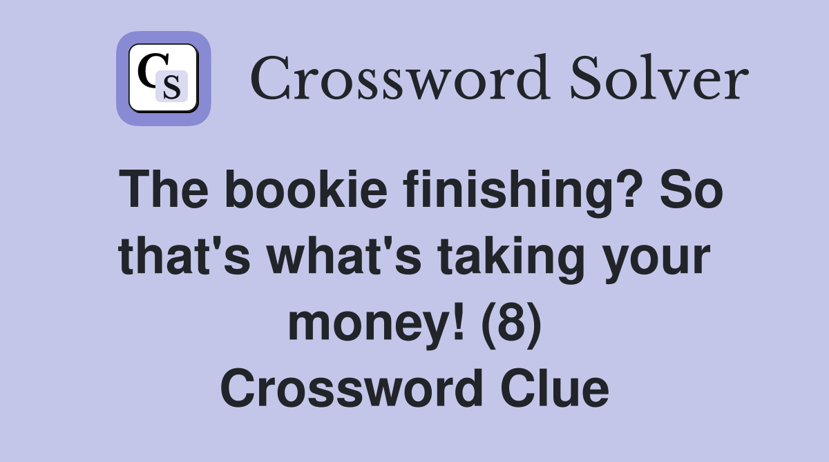 The bookie finishing? So that's what's taking your money! (8) Crossword Clue