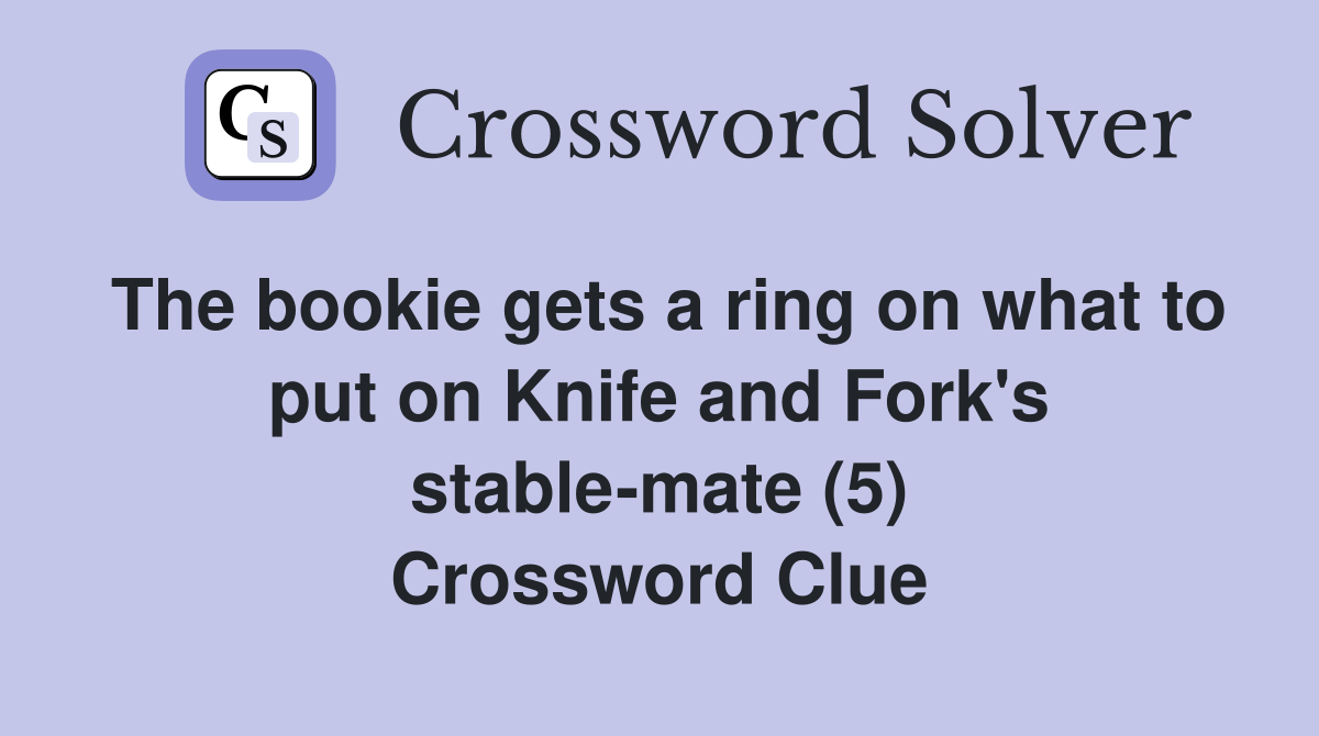 The bookie gets a ring on what to put on Knife and Fork's stable-mate (5) Crossword Clue
