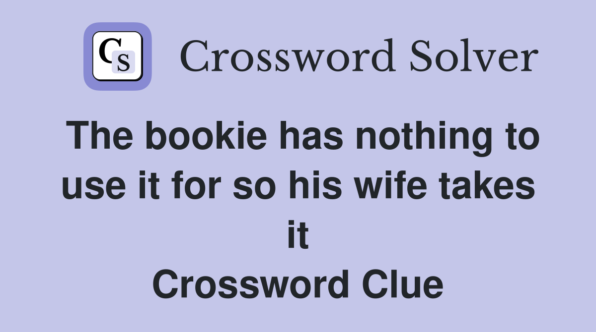 The bookie has nothing to use it for so his wife takes it Crossword Clue