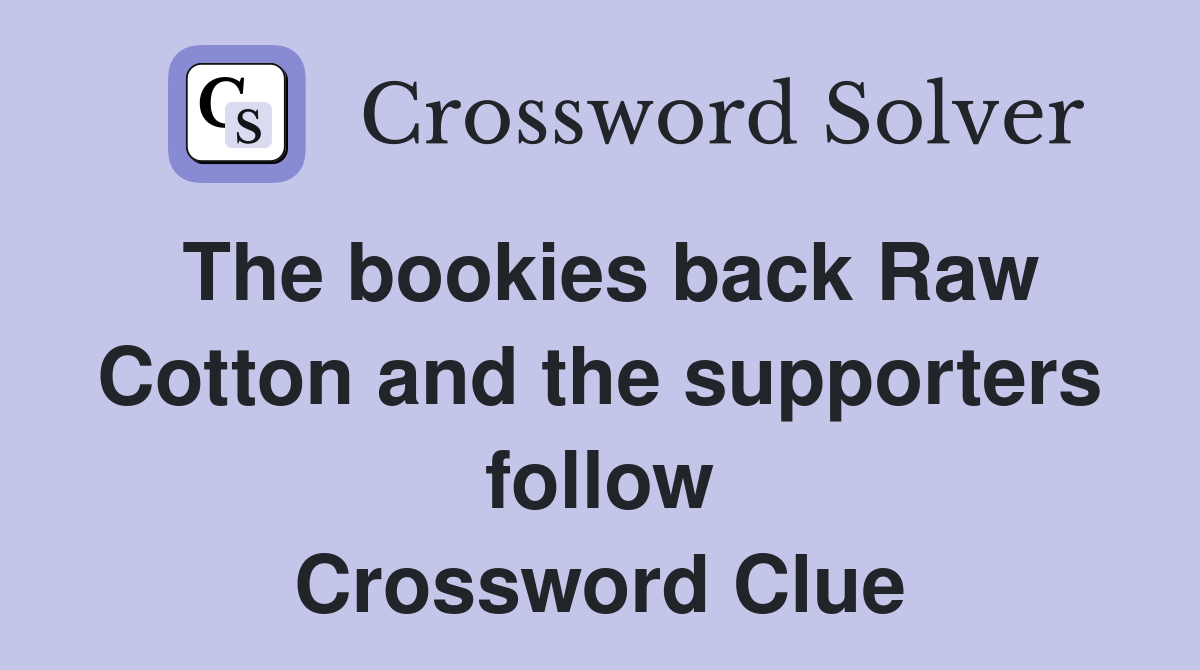 The bookies back Raw Cotton and the supporters follow Crossword Clue