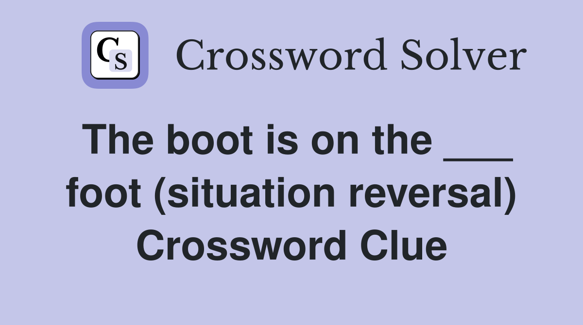 The boot is on the ___ foot (situation reversal) Crossword Clue