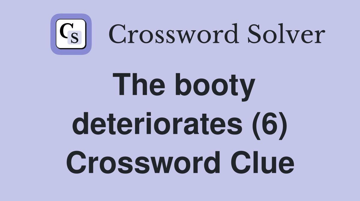 The booty deteriorates (6) Crossword Clue