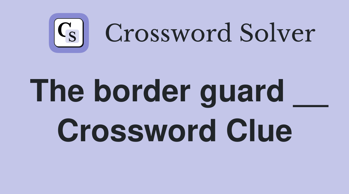 The border guard __ Crossword Clue