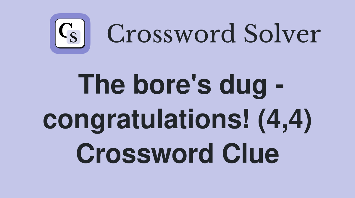 The bore's dug - congratulations! (4,4) Crossword Clue