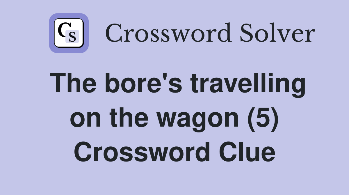 The bore's travelling on the wagon (5) Crossword Clue