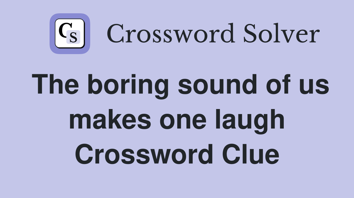 The boring sound of us makes one laugh Crossword Clue