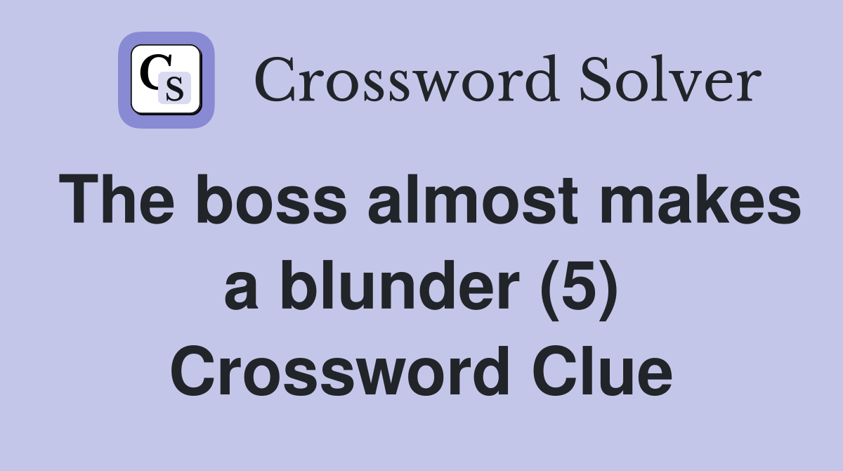 The boss almost makes a blunder (5) Crossword Clue