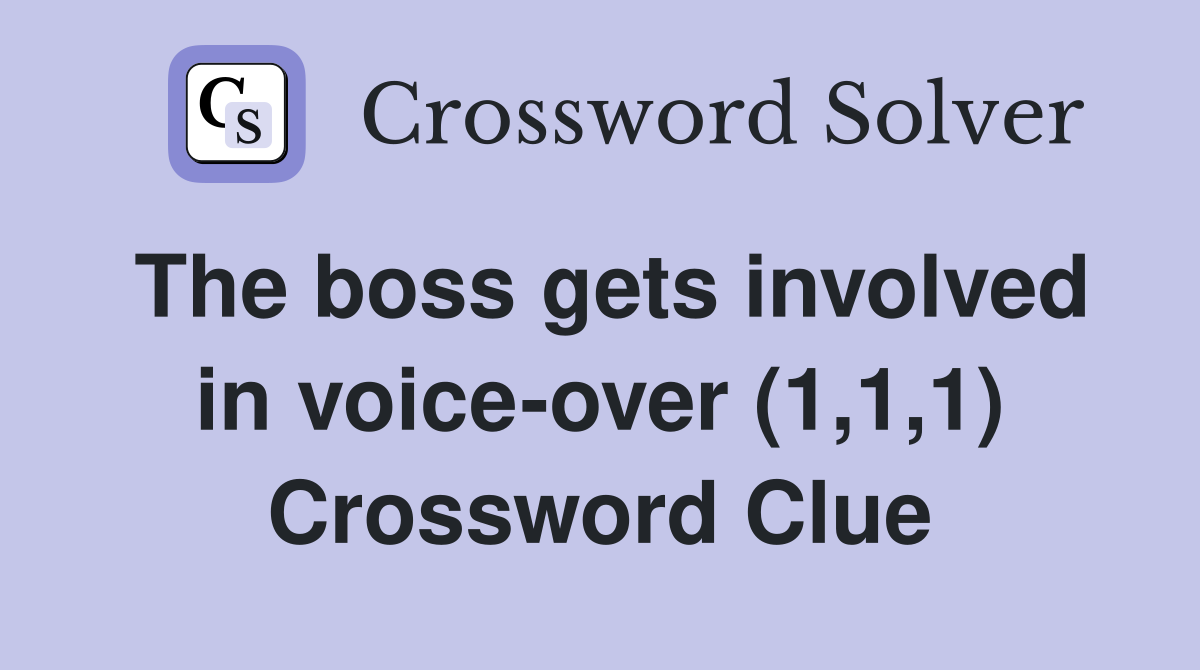 The boss gets involved in voice-over (1,1,1) Crossword Clue