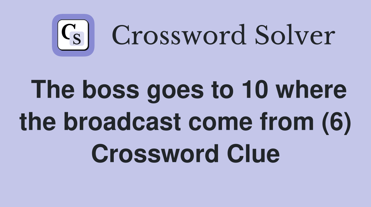 The boss goes to 10 where the broadcast come from (6) Crossword Clue
