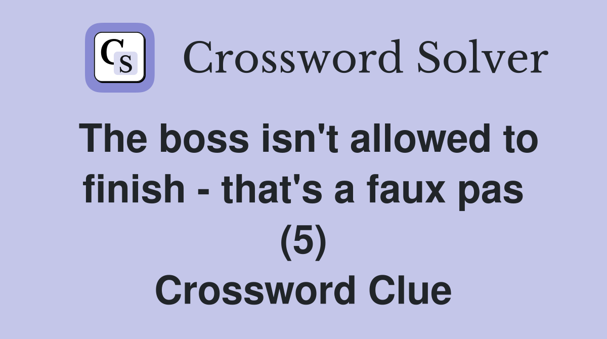 The boss isn't allowed to finish - that's a faux pas (5) Crossword Clue