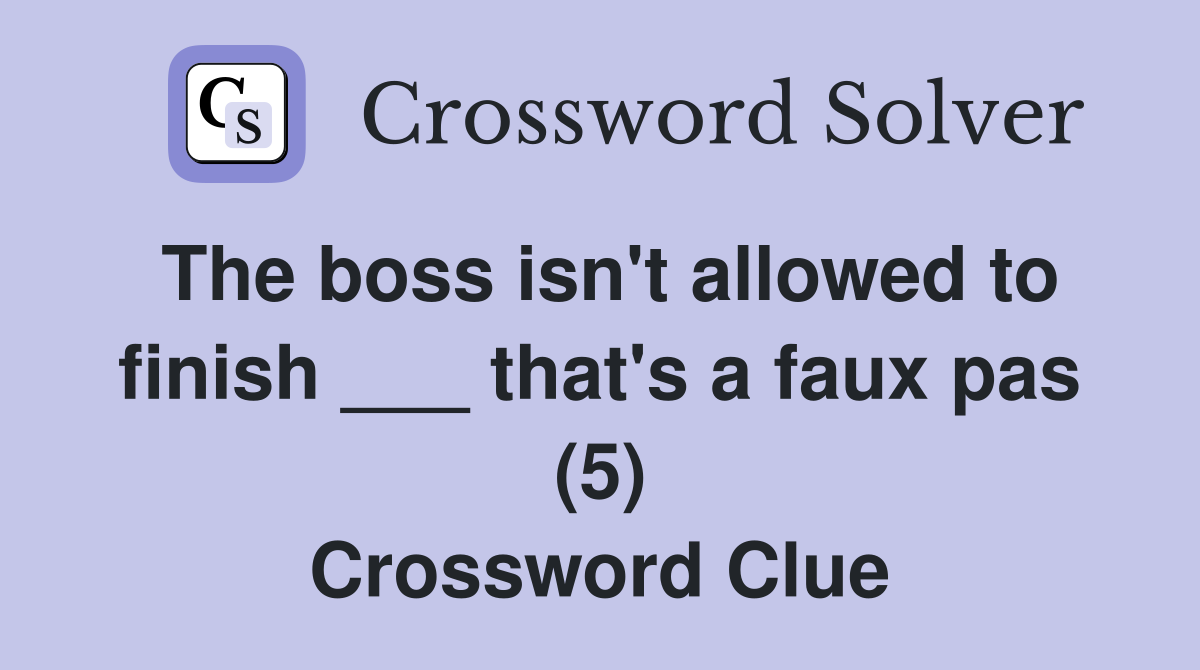 The boss isn't allowed to finish ___ that's a faux pas (5) Crossword Clue