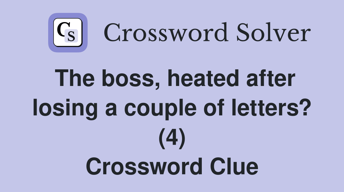 The boss, heated after losing a couple of letters? (4) Crossword Clue
