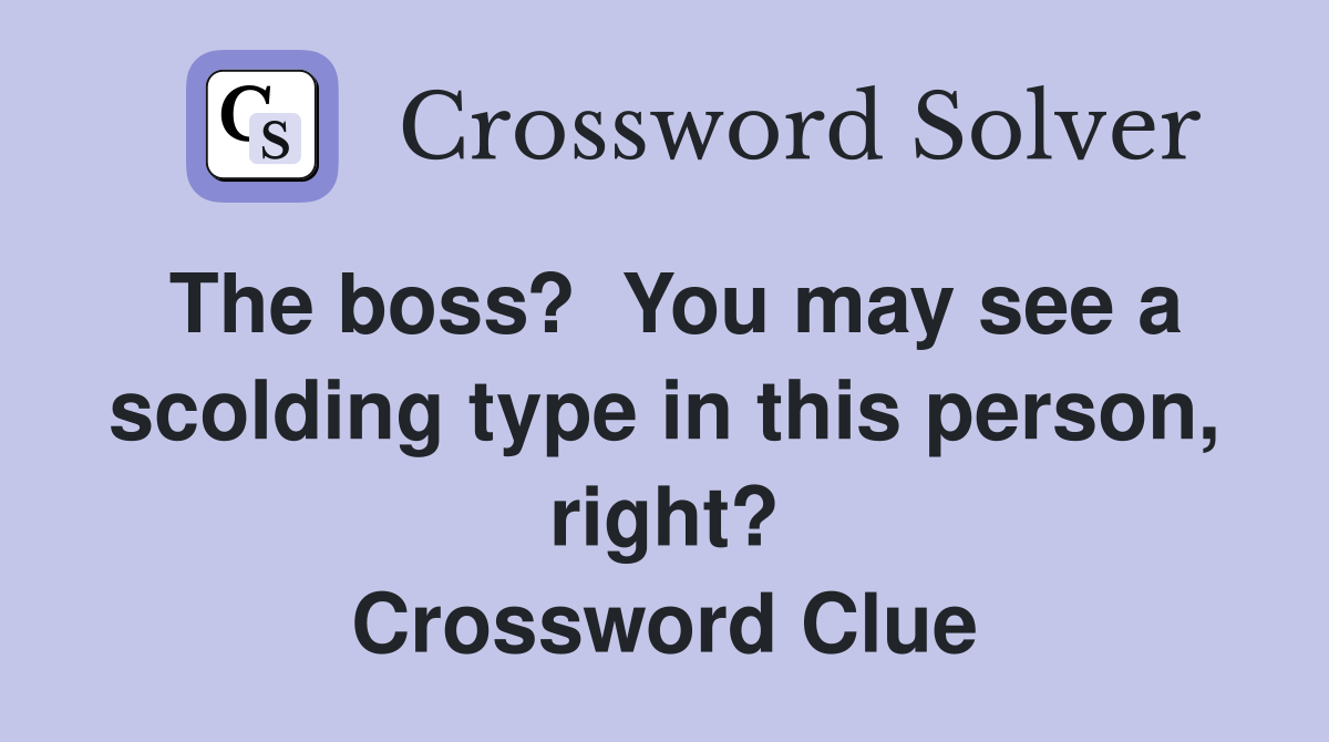 The boss?  You may see a scolding type in this person, right? Crossword Clue
