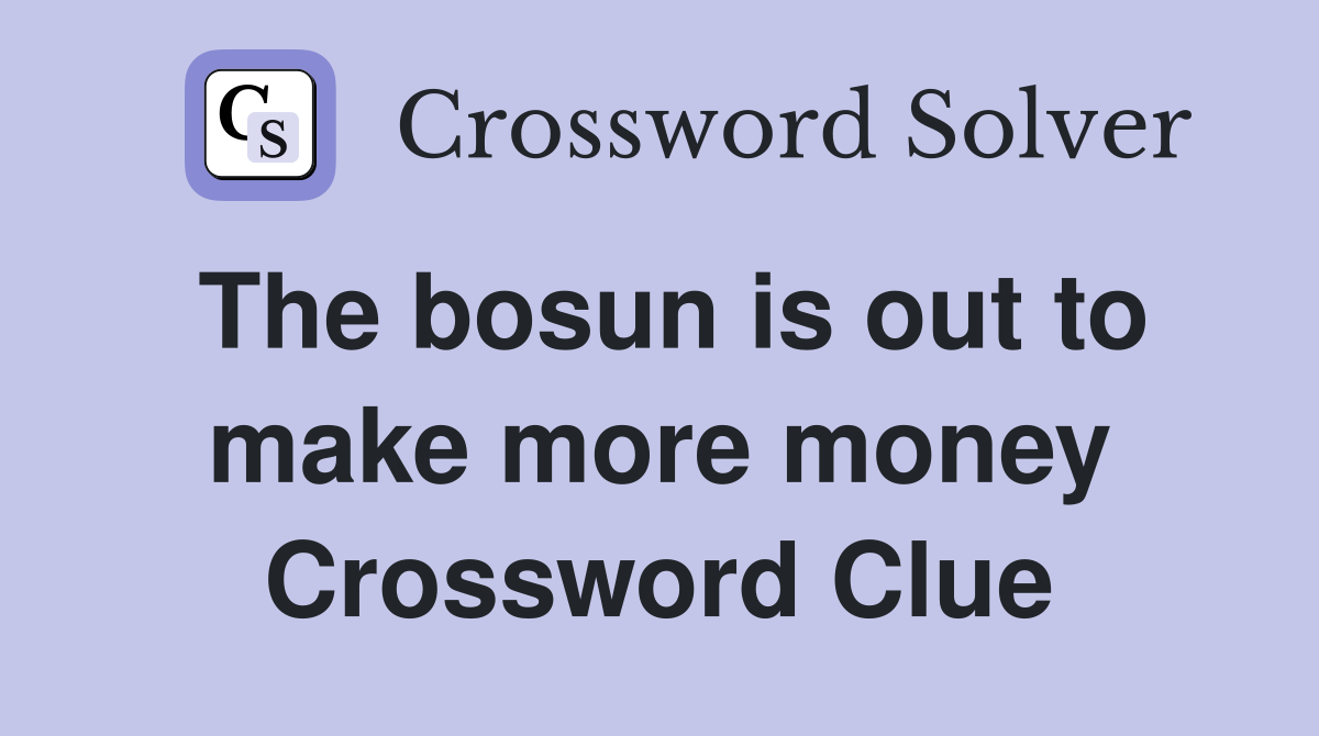The bosun is out to make more money Crossword Clue