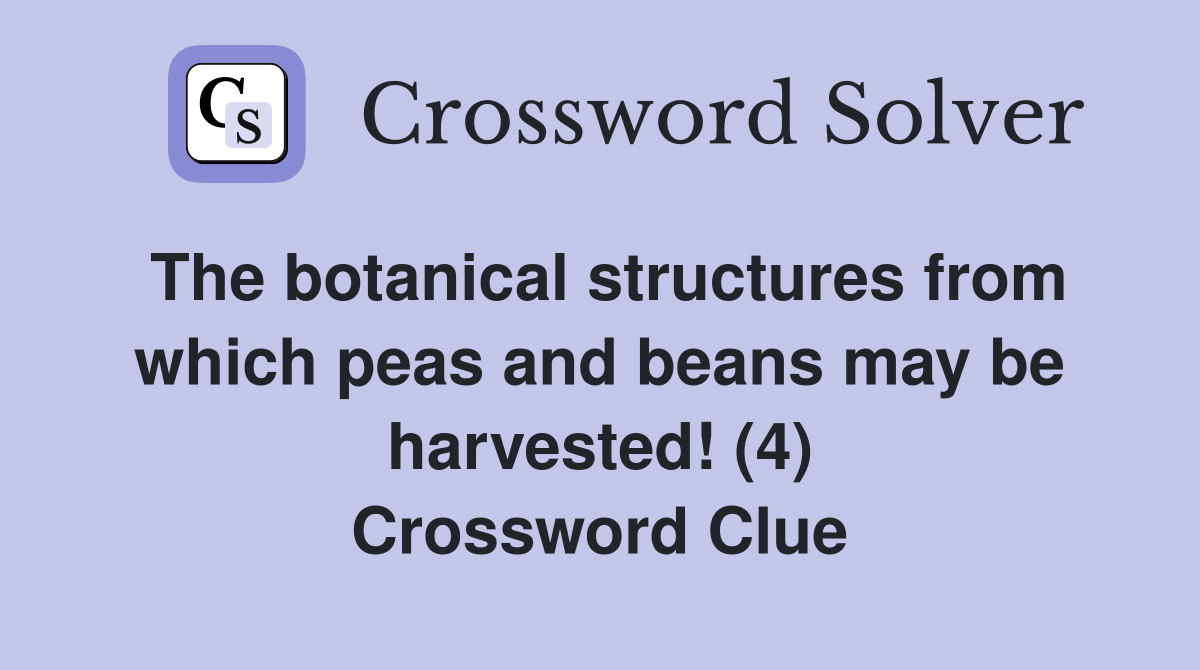 The botanical structures from which peas and beans may be harvested! (4) Crossword Clue
