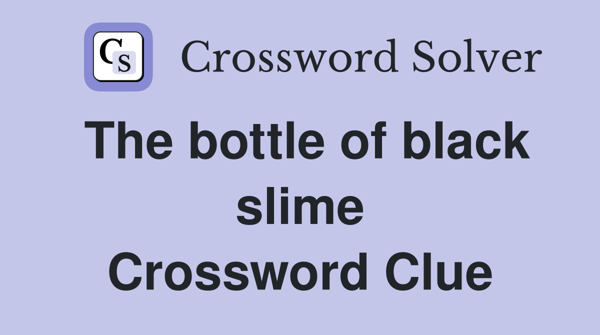 The bottle of black slime Crossword Clue