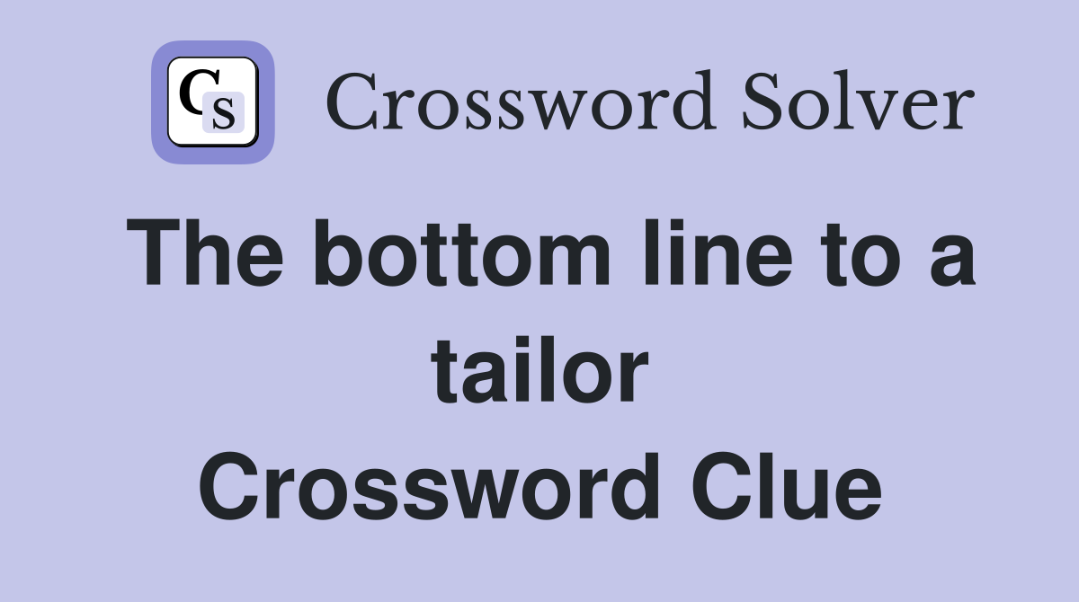 The bottom line to a tailor Crossword Clue