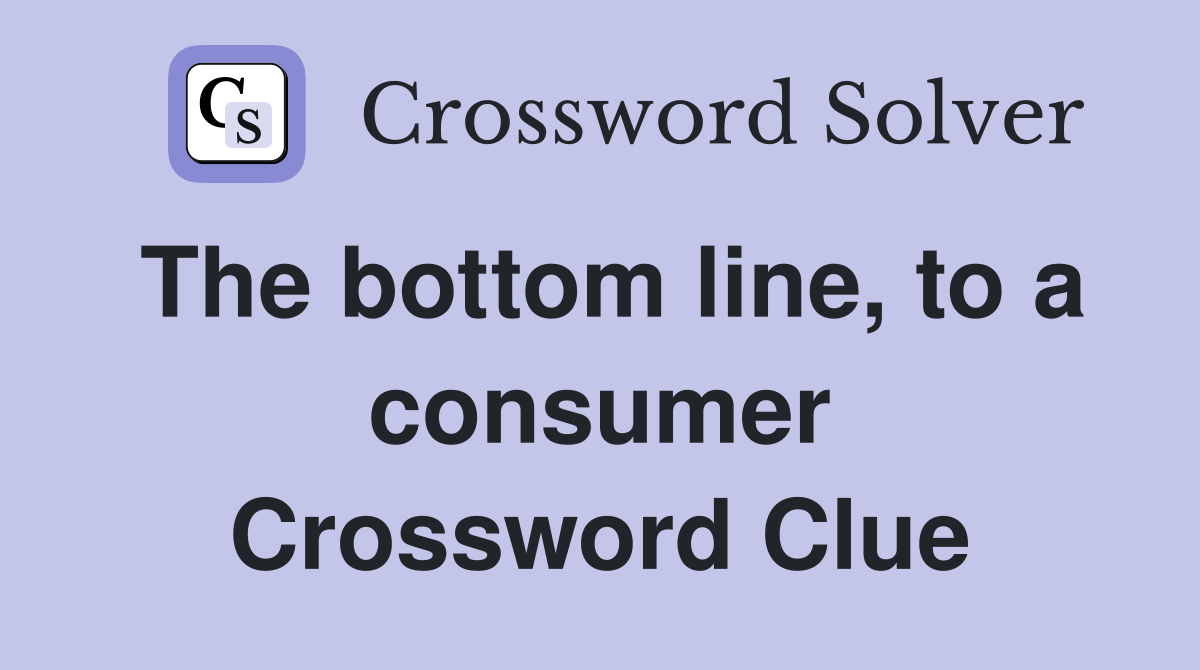 The bottom line, to a consumer Crossword Clue