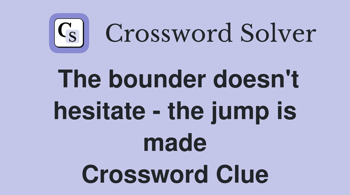 The bounder doesn't hesitate - the jump is made Crossword Clue