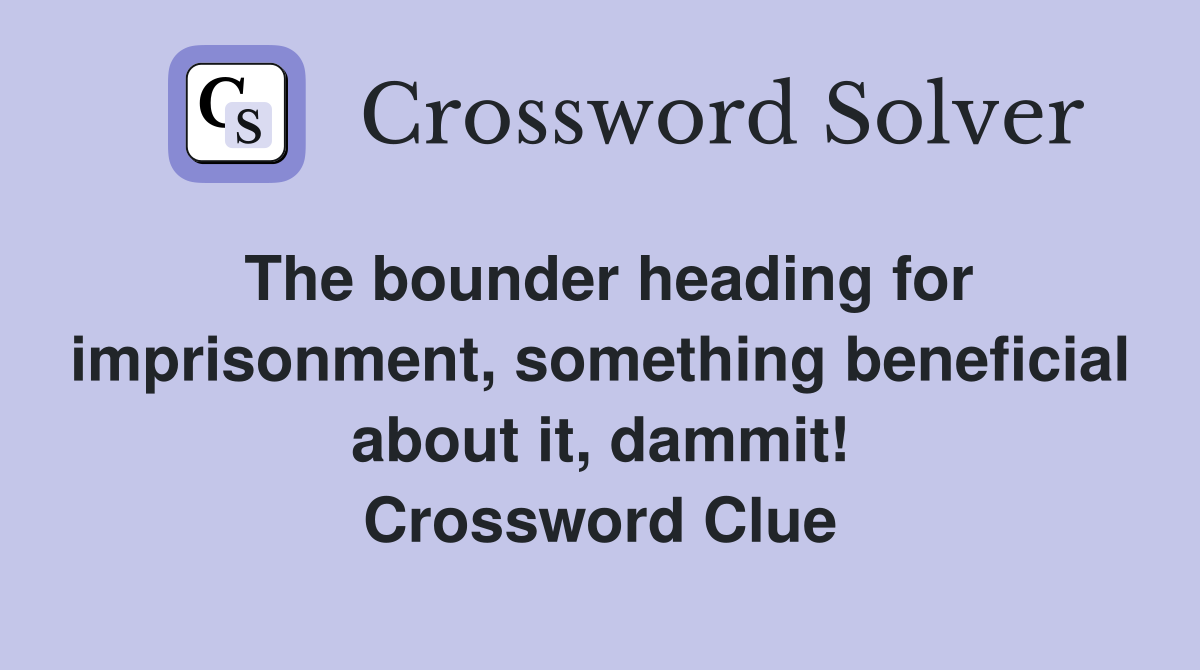 The bounder heading for imprisonment, something beneficial about it, dammit! Crossword Clue