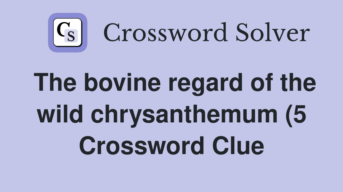 The bovine regard of the wild chrysanthemum (5) Crossword Clue The bovine regard of the wild chrysanthemum (5) Crossword Clue
