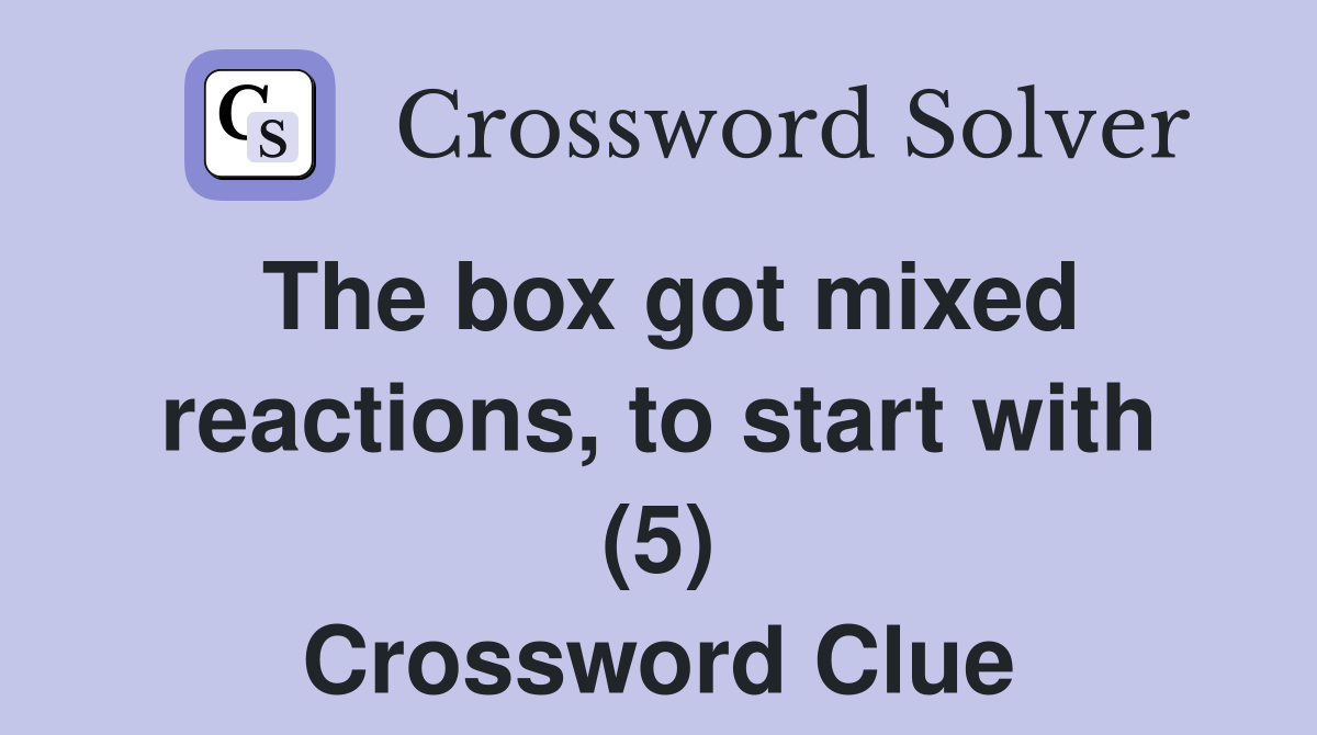 The box got mixed reactions, to start with (5) Crossword Clue