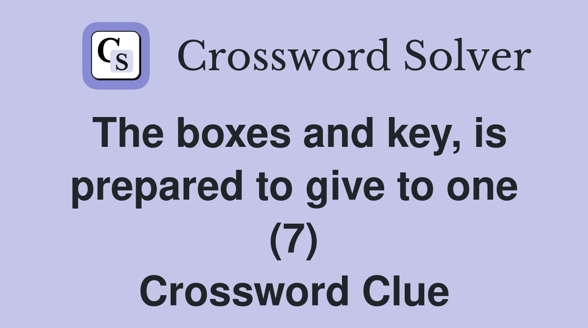 The boxes and key, is prepared to give to one (7) Crossword Clue