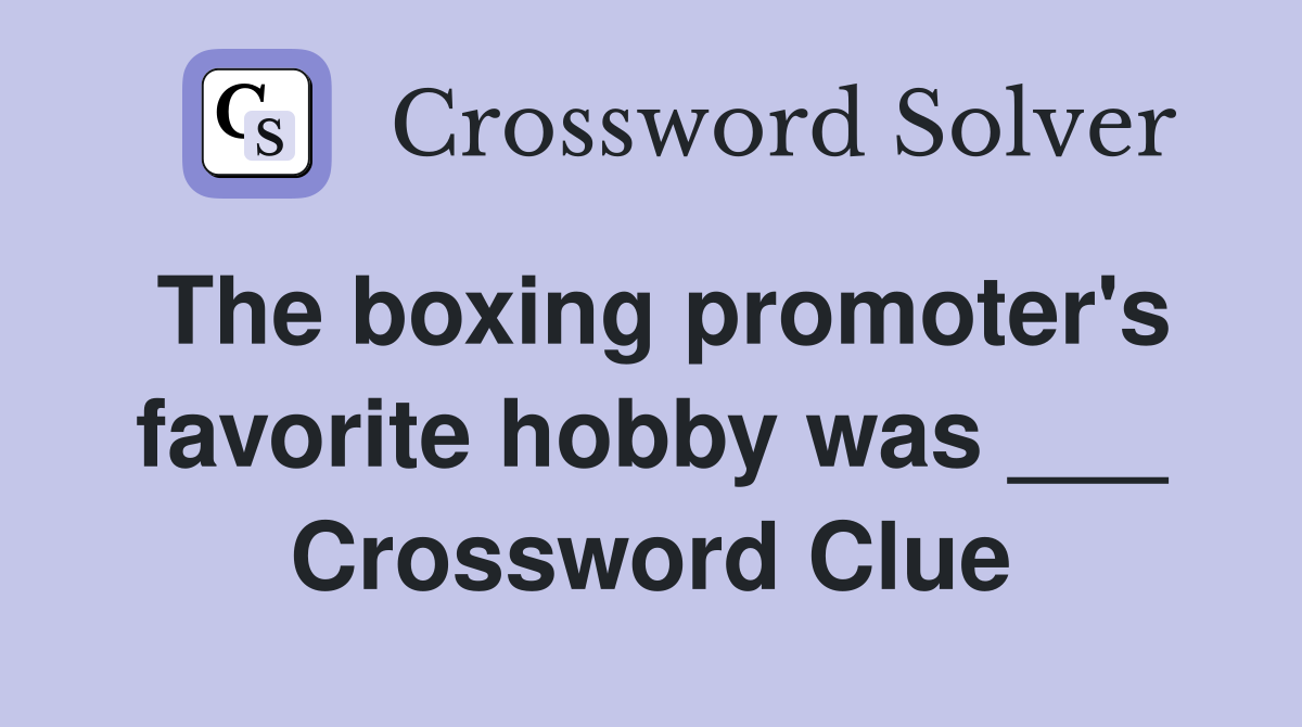 The boxing promoter's favorite hobby was ___ Crossword Clue