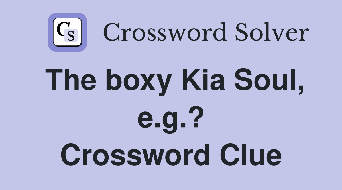 The boxy Kia Soul, e.g.? Crossword Clue