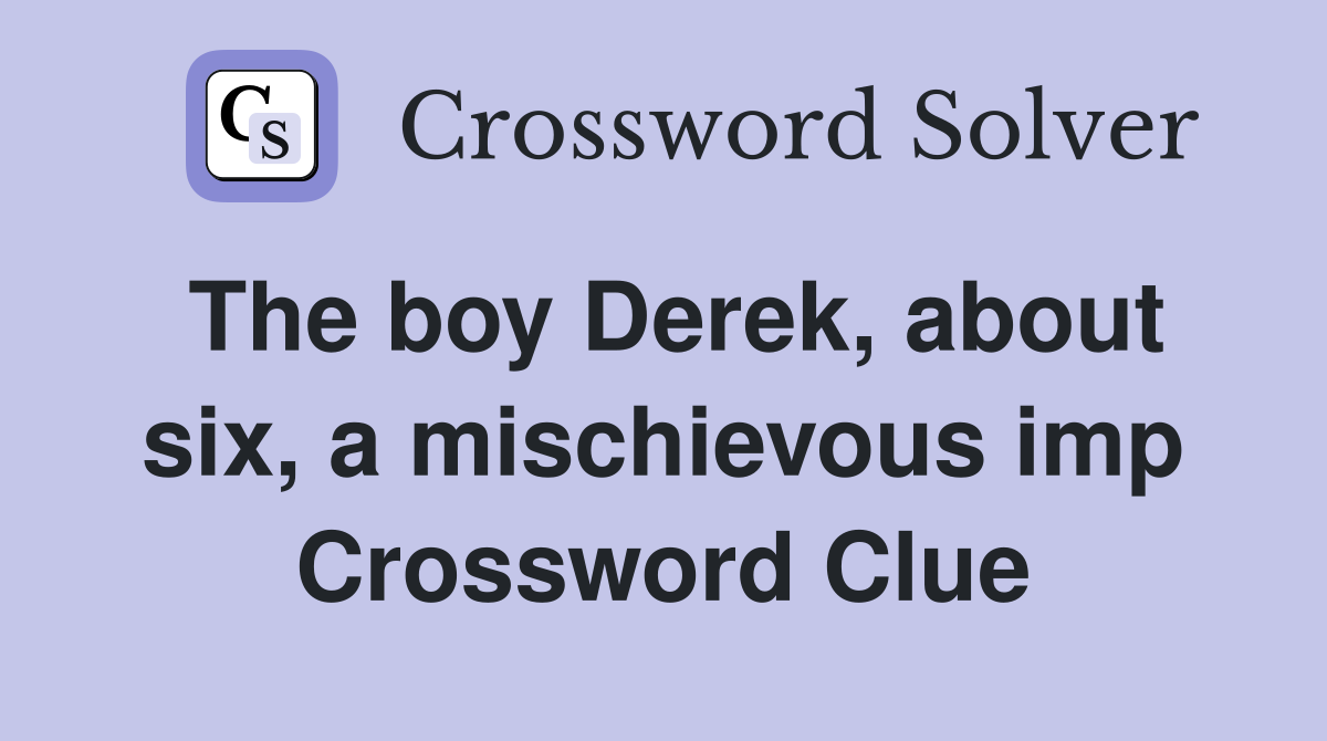The boy Derek, about six, a mischievous imp Crossword Clue