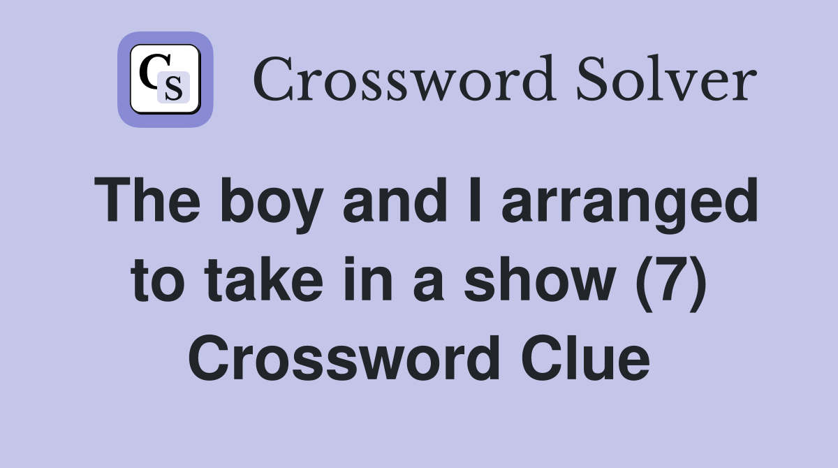 The boy and I arranged to take in a show (7) Crossword Clue