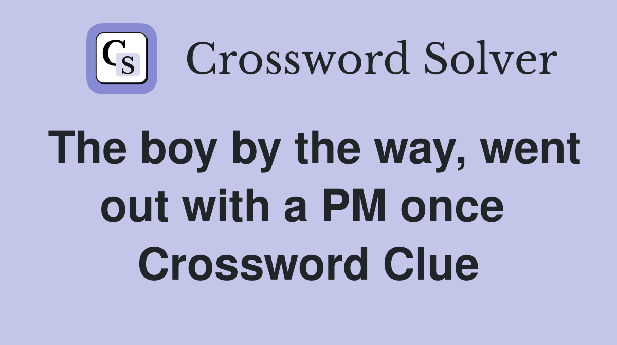 The boy by the way, went out with a PM once  Crossword Clue