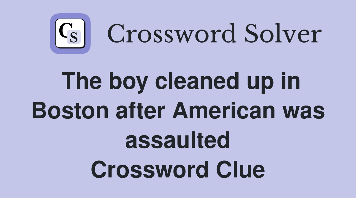 The boy cleaned up in Boston after American was assaulted Crossword Clue