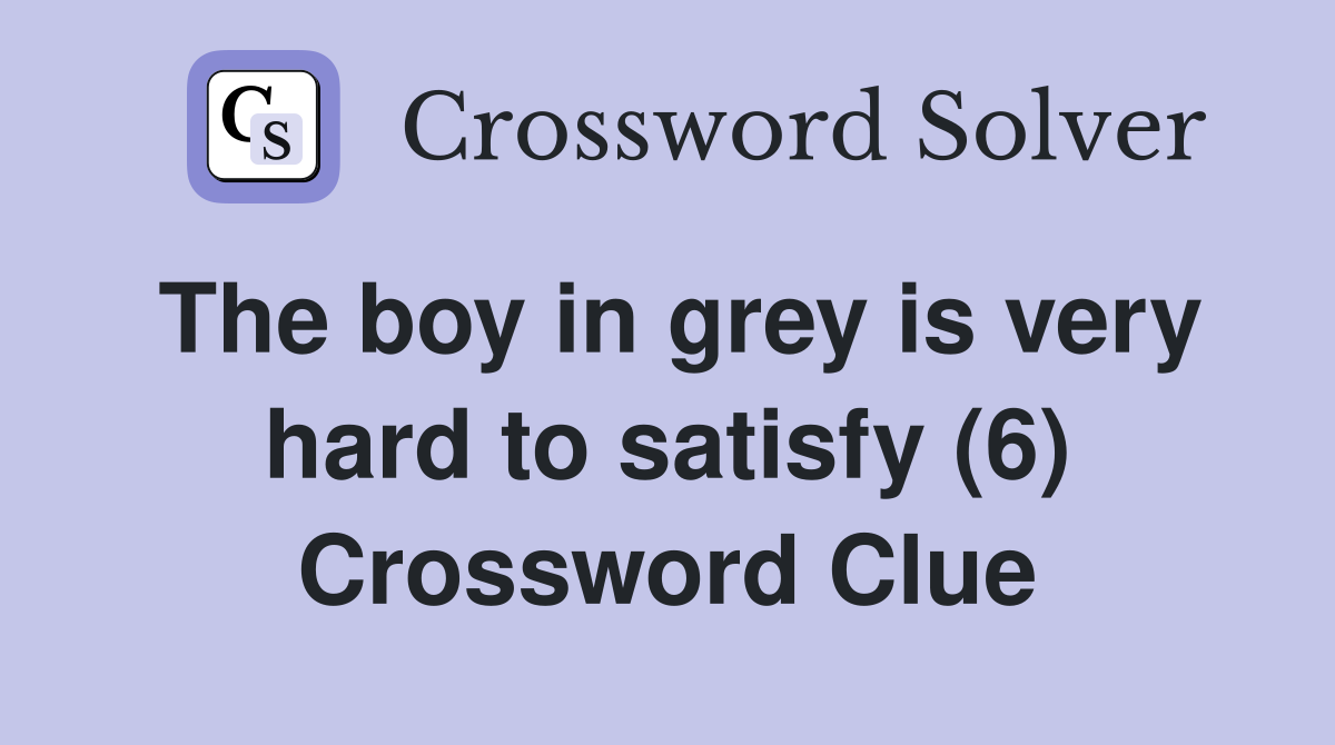 The boy in grey is very hard to satisfy (6) Crossword Clue