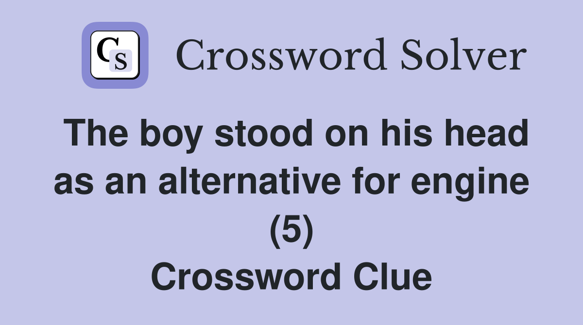 The boy stood on his head as an alternative for engine (5) Crossword Clue