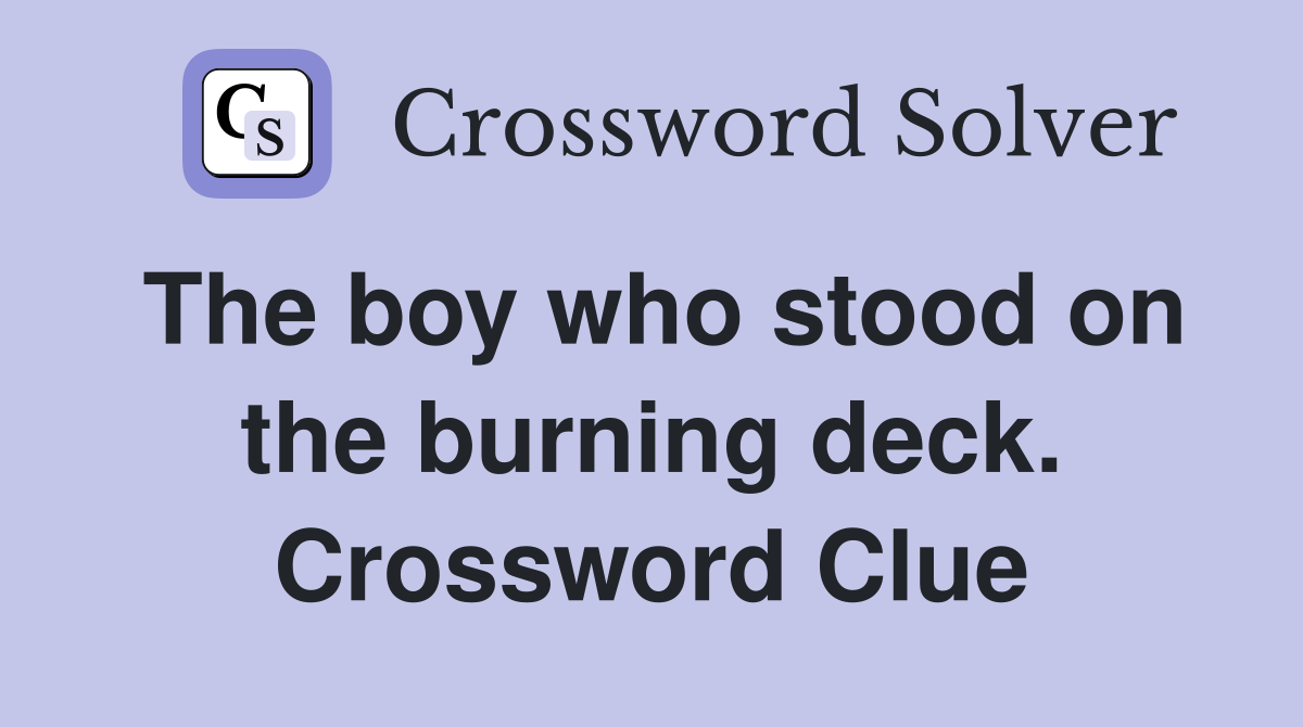 The boy who stood on the burning deck. Crossword Clue