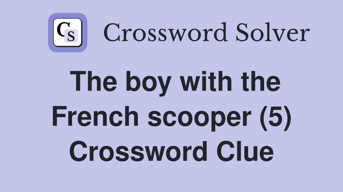The boy with the French scooper (5) Crossword Clue