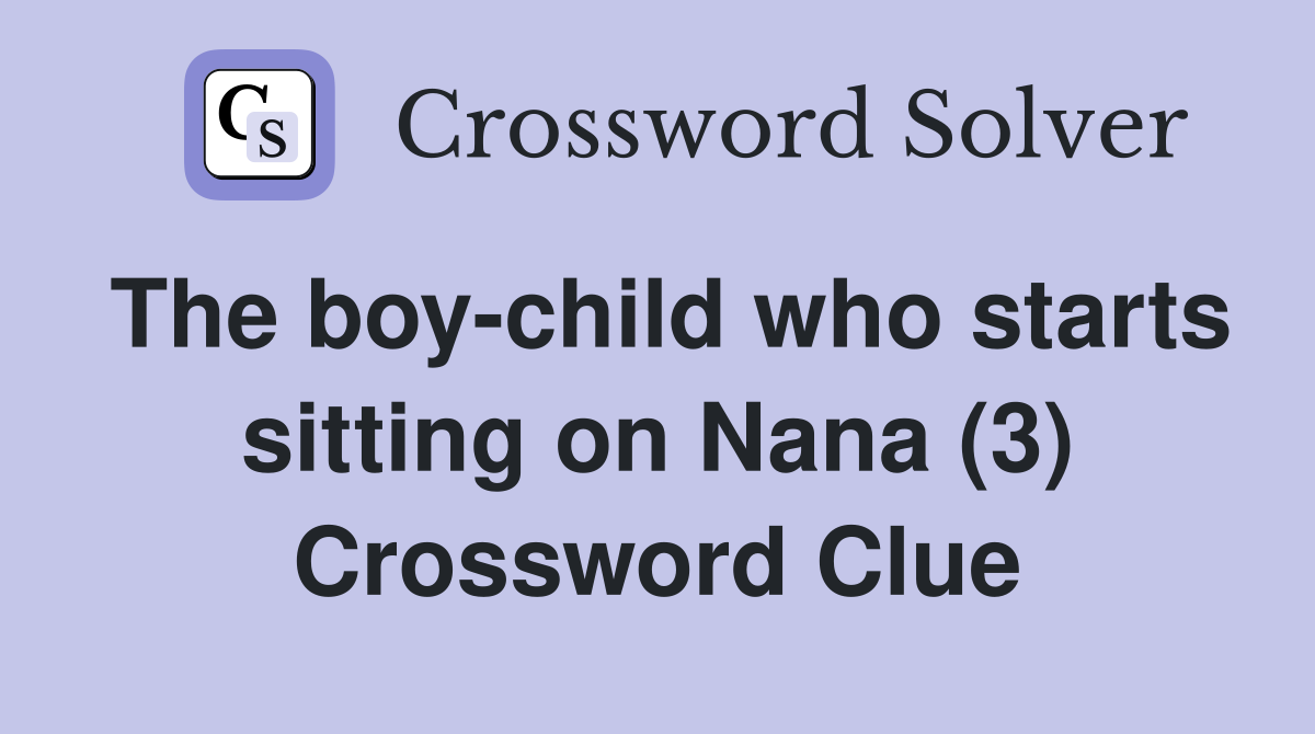 The boy-child who starts sitting on Nana (3) Crossword Clue