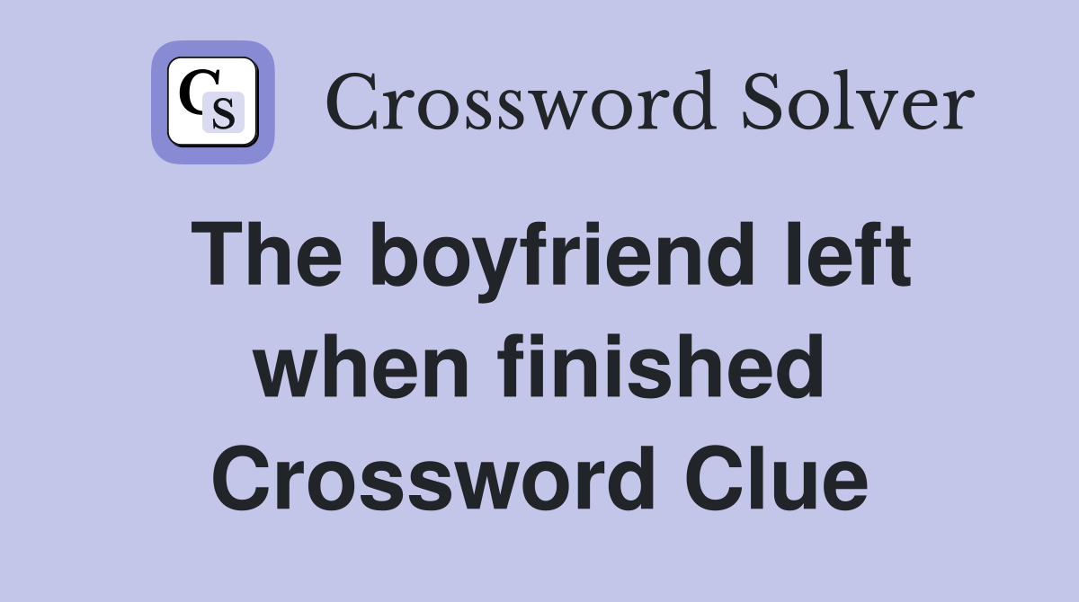 The boyfriend left when finished Crossword Clue