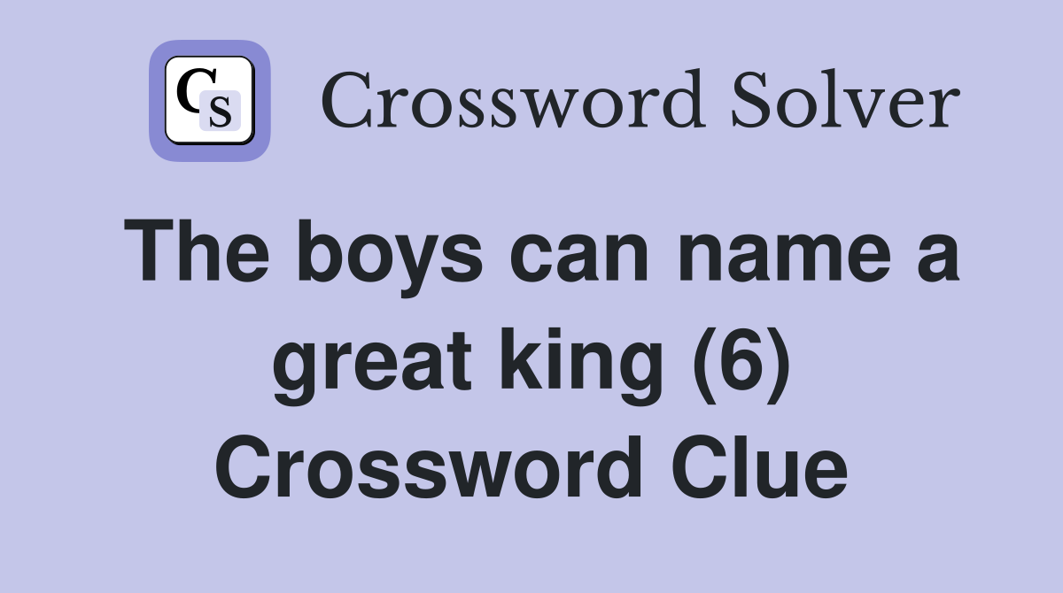 The boys can name a great king (6) Crossword Clue