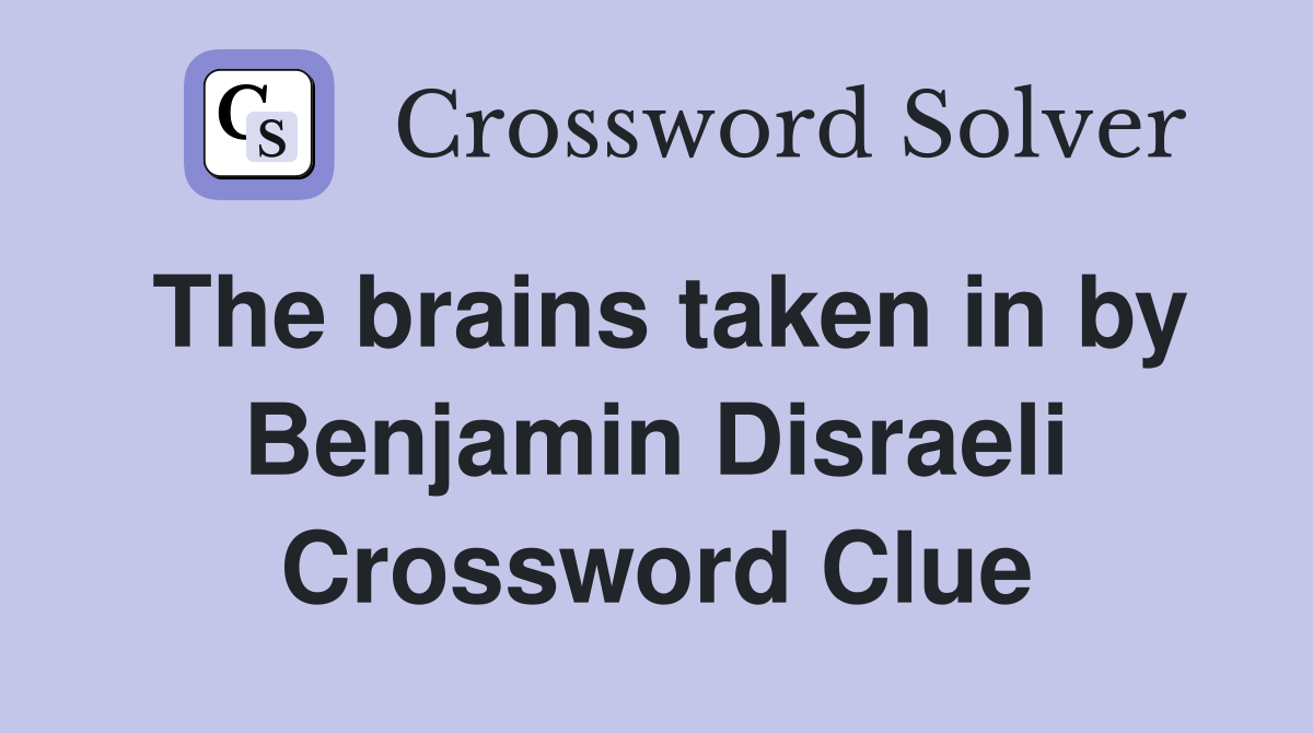 The brains taken in by Benjamin Disraeli Crossword Clue