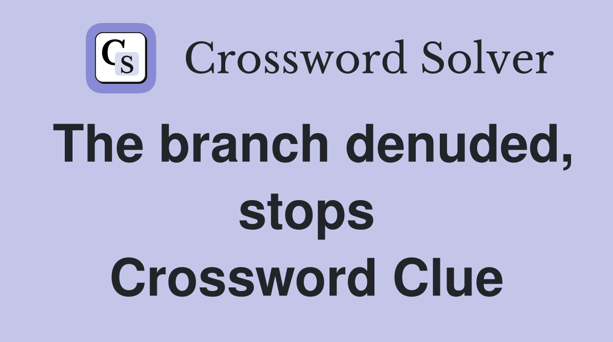 The branch denuded, stops Crossword Clue