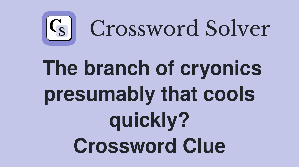 The branch of cryonics presumably that cools quickly? Crossword Clue