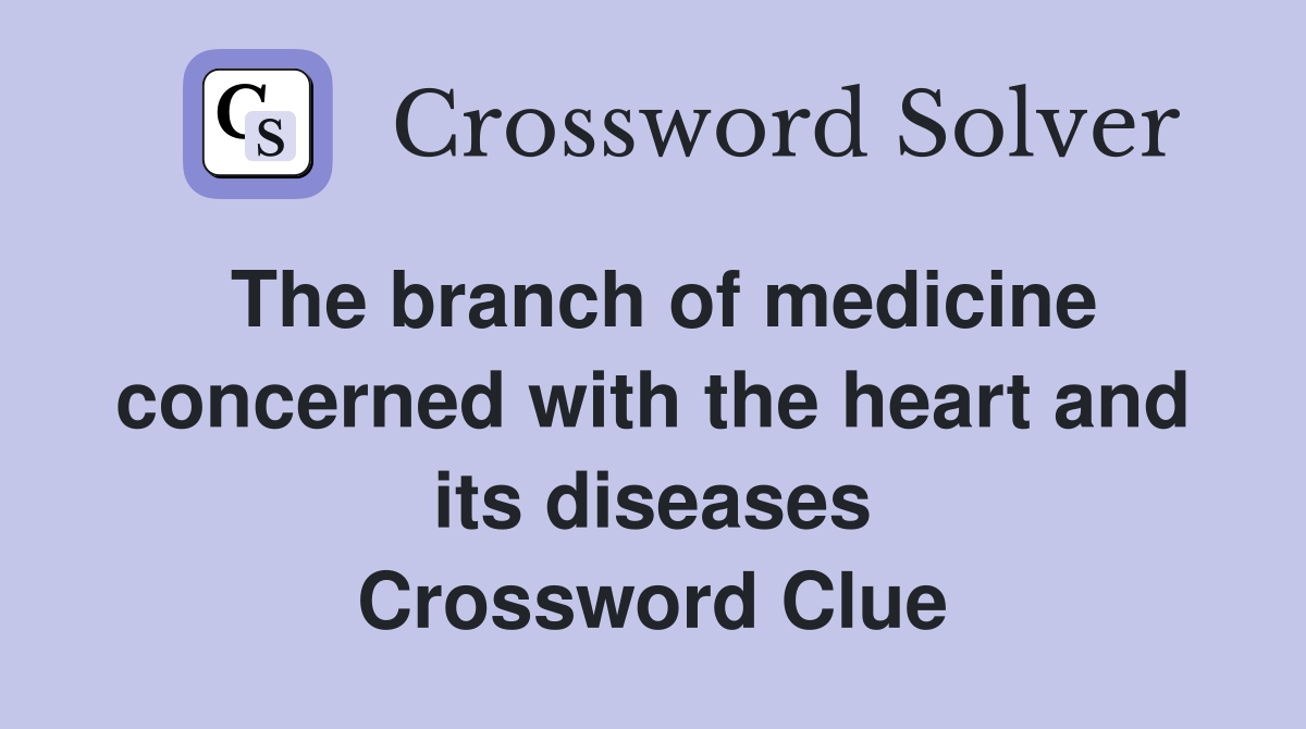 The branch of medicine concerned with the heart and its diseases Crossword Clue