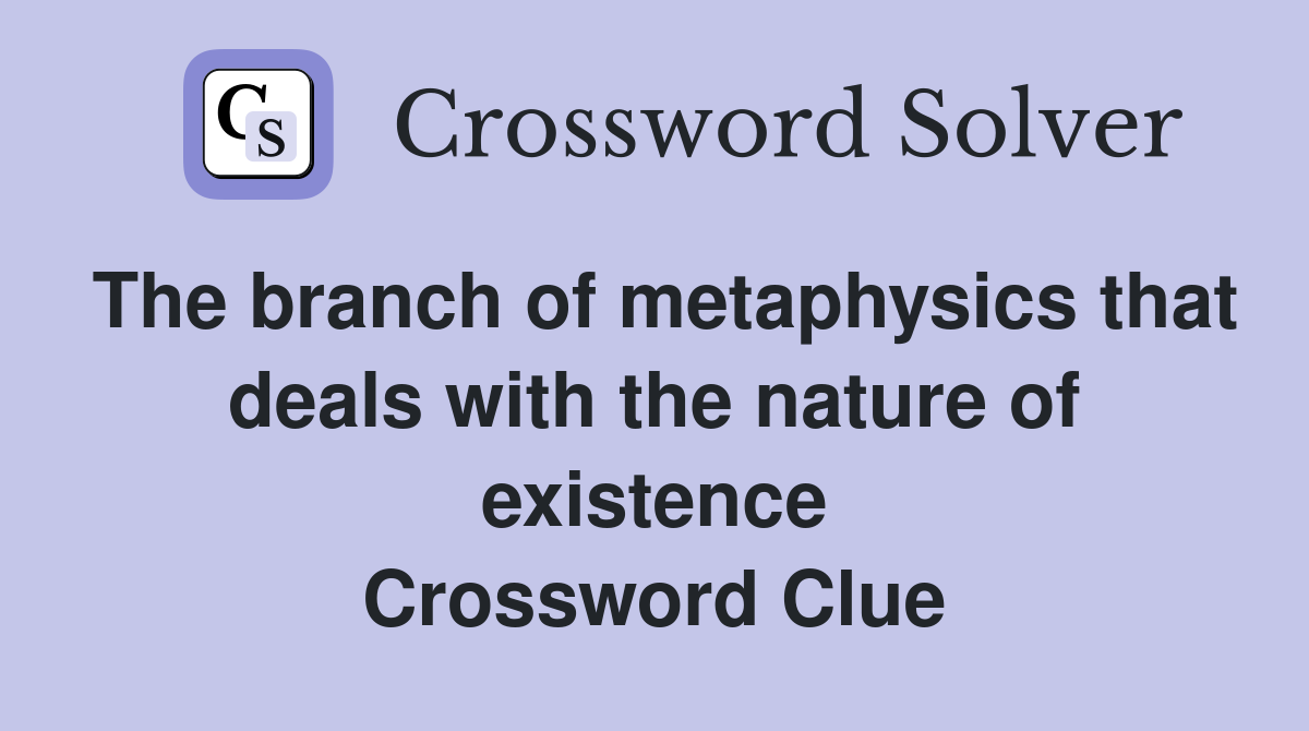 The branch of metaphysics that deals with the nature of existence Crossword Clue