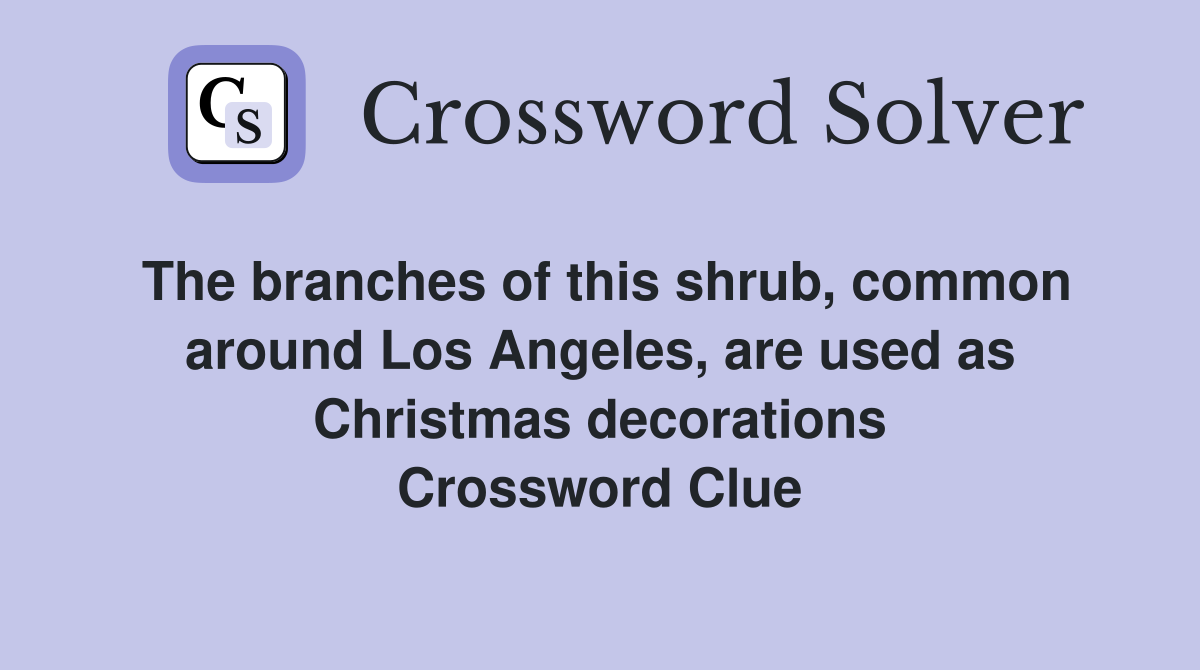 The branches of this shrub, common around Los Angeles, are used as Christmas decorations Crossword Clue